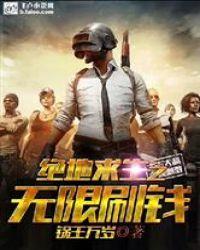 绝地求生之无限刷钱飞卢网